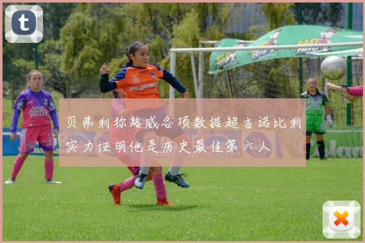 贝弗利称路威各项数据超吉诺比利实力证明他是历史最佳第六人