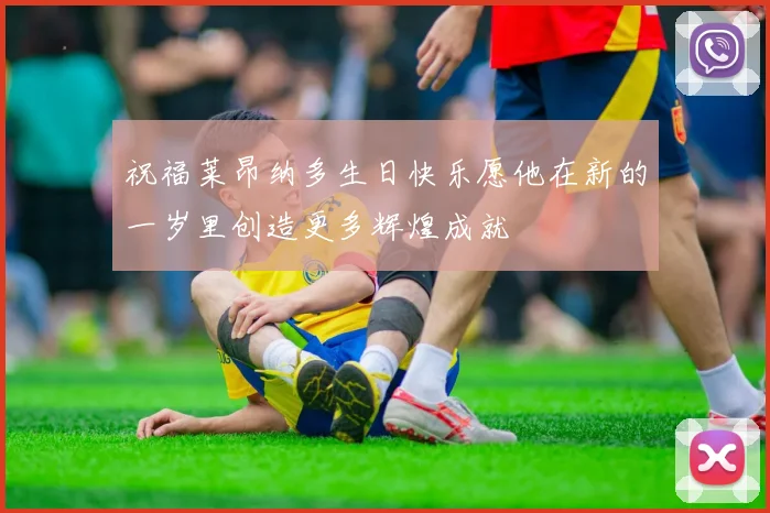 祝福莱昂纳多生日快乐愿他在新的一岁里创造更多辉煌成就